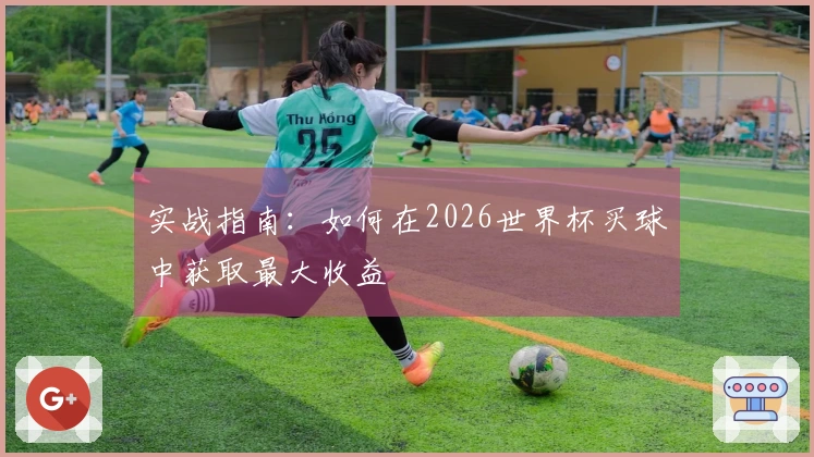 实战指南：如何在2026世界杯买球中获取最大收益