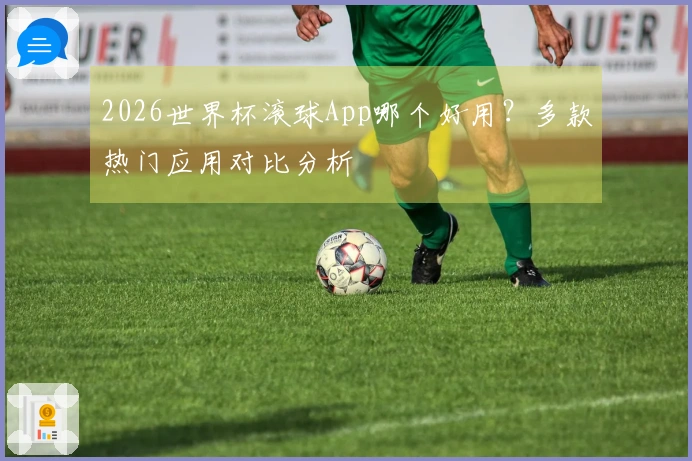 2026世界杯滚球App哪个好用？多款热门应用对比分析