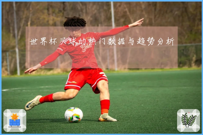 世界杯买球的热门数据与趋势分析