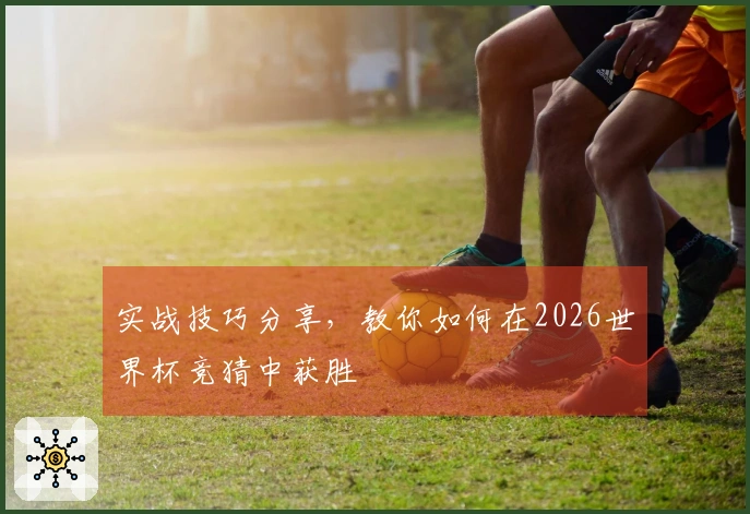 实战技巧分享，教你如何在2026世界杯竞猜中获胜