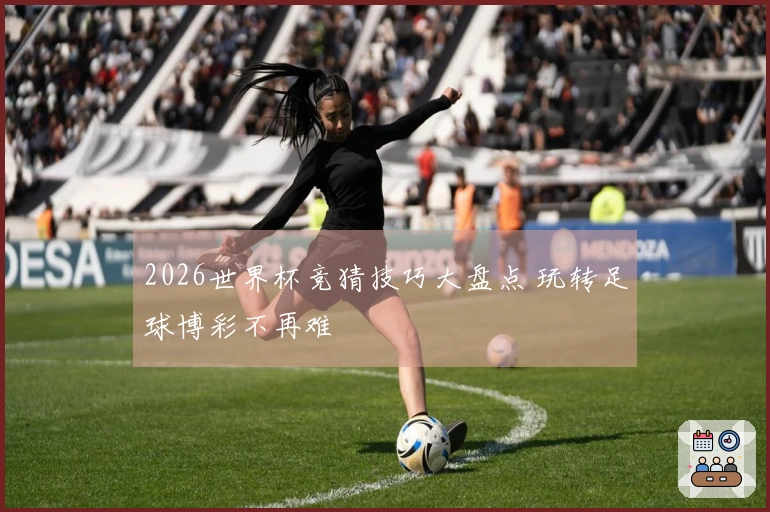 2026世界杯竞猜技巧大盘点 玩转足球博彩不再难