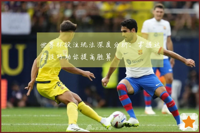 世界杯投注玩法深度分析：掌握这些技巧助你提高胜算
