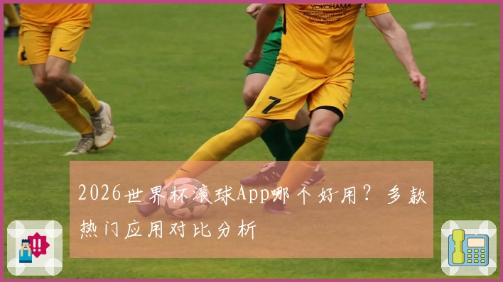 2026世界杯滚球App哪个好用？多款热门应用对比分析