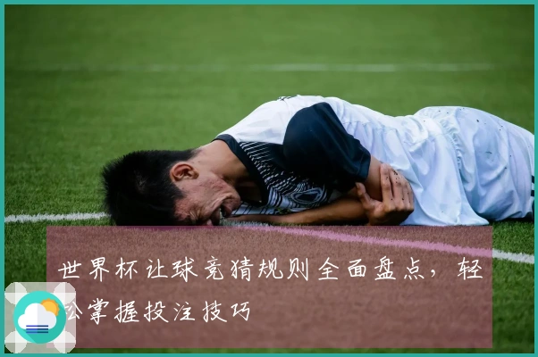 世界杯让球竞猜规则全面盘点，轻松掌握投注技巧