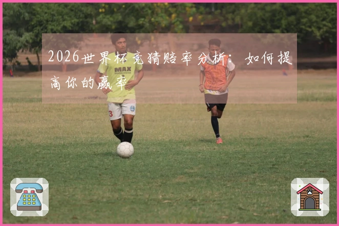 2026世界杯竞猜赔率分析：如何提高你的赢率