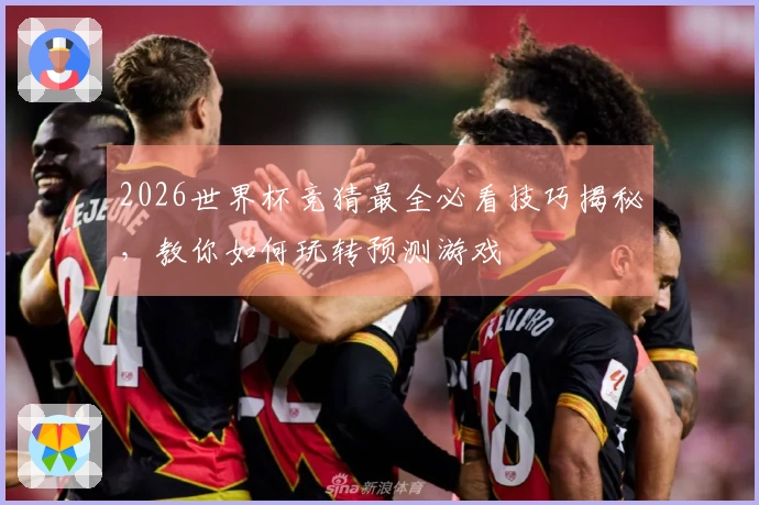 2026世界杯竞猜最全必看技巧揭秘，教你如何玩转预测游戏